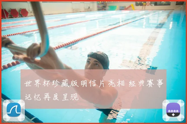 世界杯珍藏版明信片亮相 经典赛事记忆再度呈现