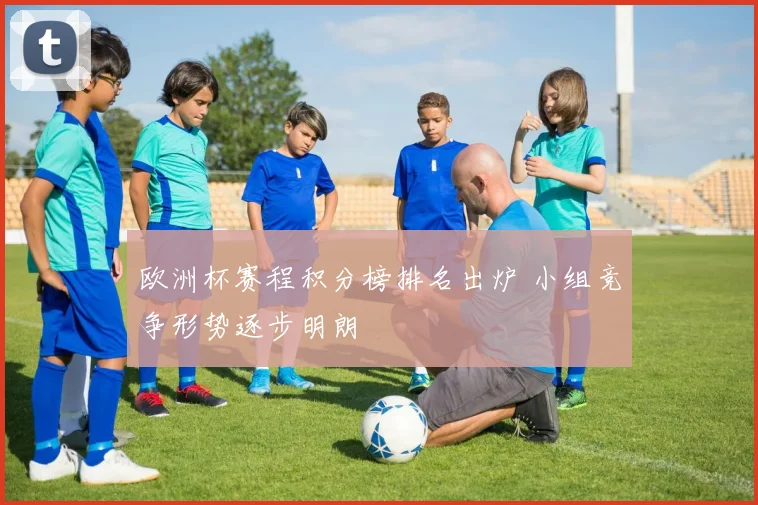 欧洲杯赛程积分榜排名出炉 小组竞争形势逐步明朗