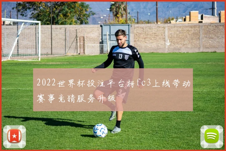 2022世界杯投注平台柯fc3上线带动赛事竞猜服务升级