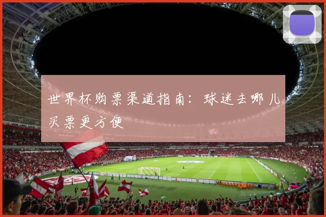 世界杯购票渠道指南：球迷去哪儿买票更方便