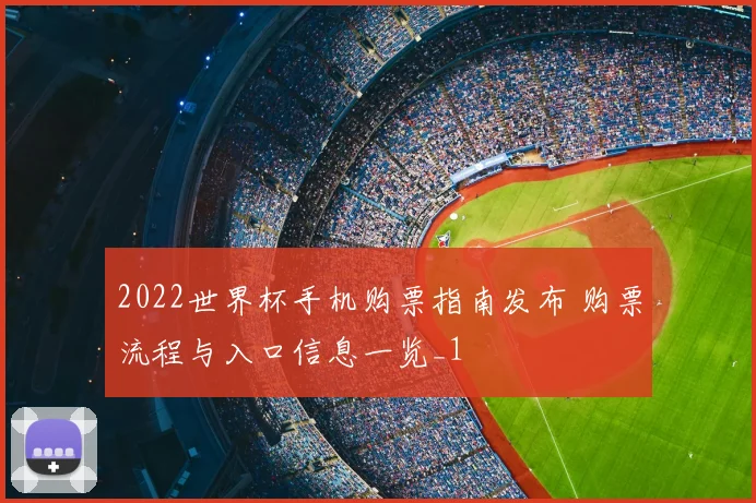 2022世界杯手机购票指南发布 购票流程与入口信息一览_1