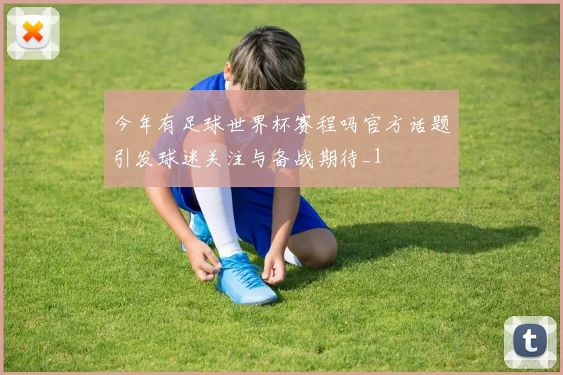今年有足球世界杯赛程吗官方话题引发球迷关注与备战期待_1