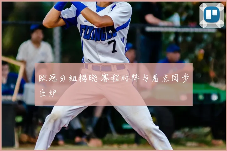 欧冠分组揭晓 赛程对阵与看点同步出炉