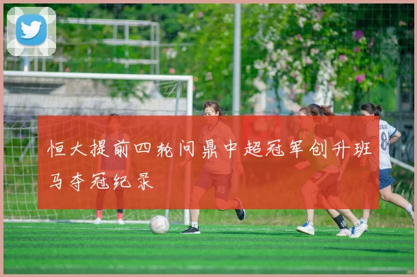 恒大提前四轮问鼎中超冠军创升班马夺冠纪录
