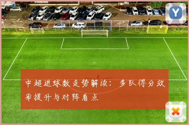 中超进球数走势解读：多队得分效率提升与对阵看点
