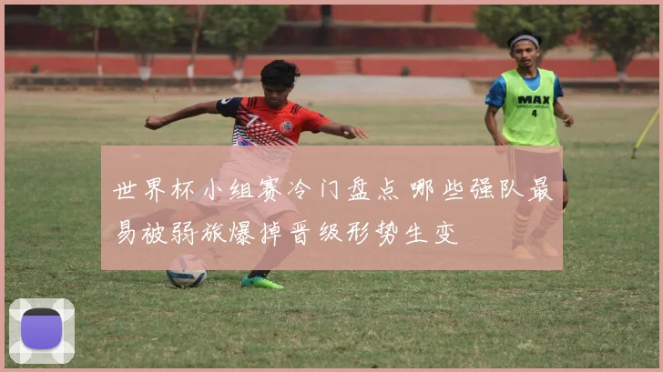 世界杯小组赛冷门盘点 哪些强队最易被弱旅爆掉晋级形势生变