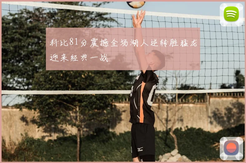 科比81分震撼全场湖人逆转胜猛龙迎来经典一战