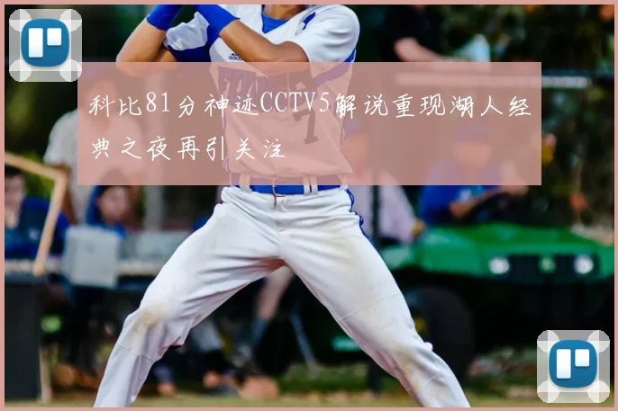 科比81分神迹CCTV5解说重现湖人经典之夜再引关注