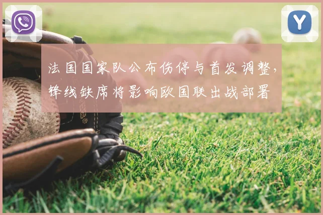 法国国家队公布伤停与首发调整，锋线缺席将影响欧国联出战部署