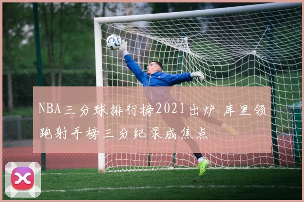 NBA三分球排行榜2021出炉 库里领跑射手榜三分纪录成焦点