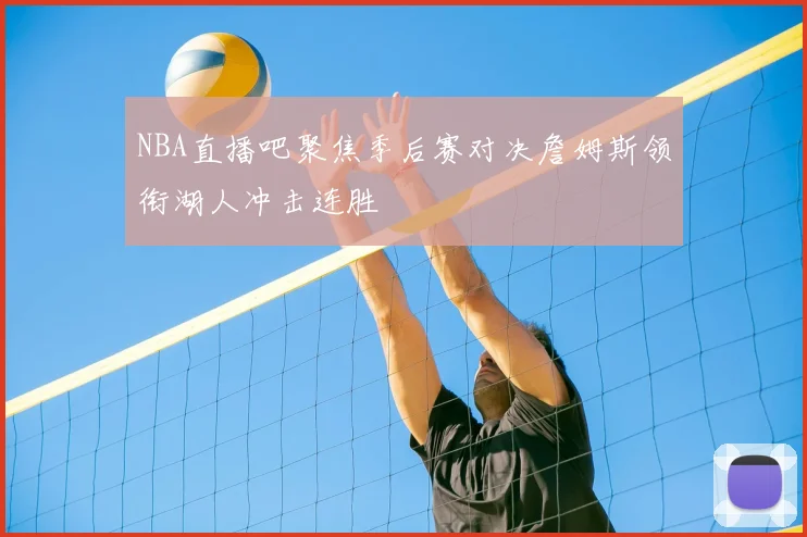 NBA直播吧聚焦季后赛对决詹姆斯领衔湖人冲击连胜