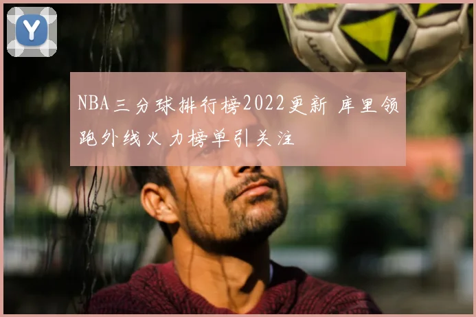 NBA三分球排行榜2022更新 库里领跑外线火力榜单引关注