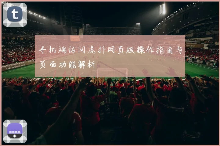 手机端访问虎扑网页版操作指南与页面功能解析