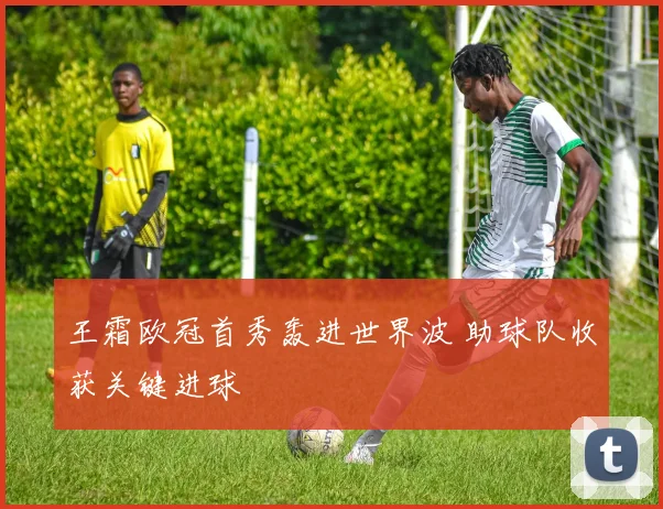 王霜欧冠首秀轰进世界波 助球队收获关键进球