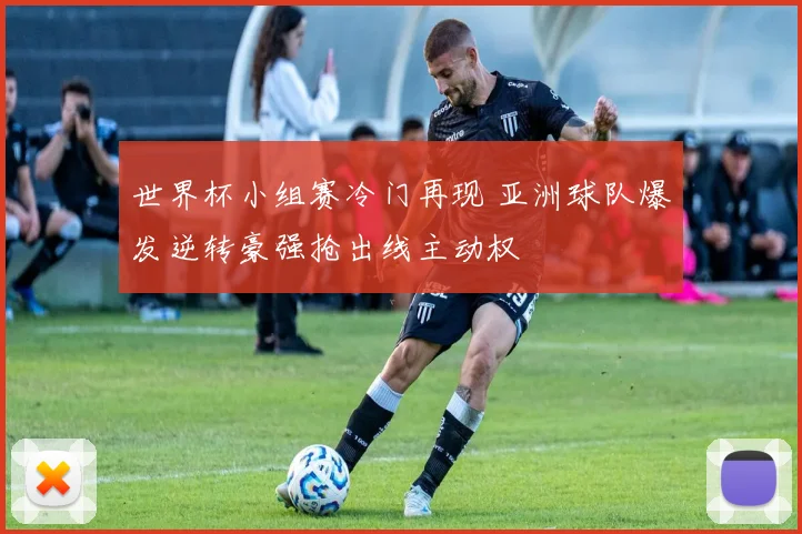 世界杯小组赛冷门再现 亚洲球队爆发逆转豪强抢出线主动权