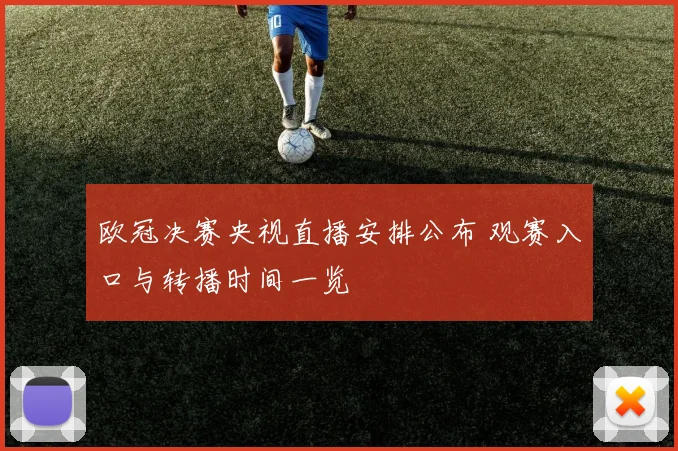 欧冠决赛央视直播安排公布 观赛入口与转播时间一览
