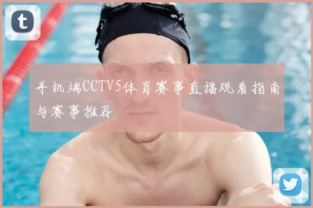 手机端CCTV5体育赛事直播观看指南与赛事推荐