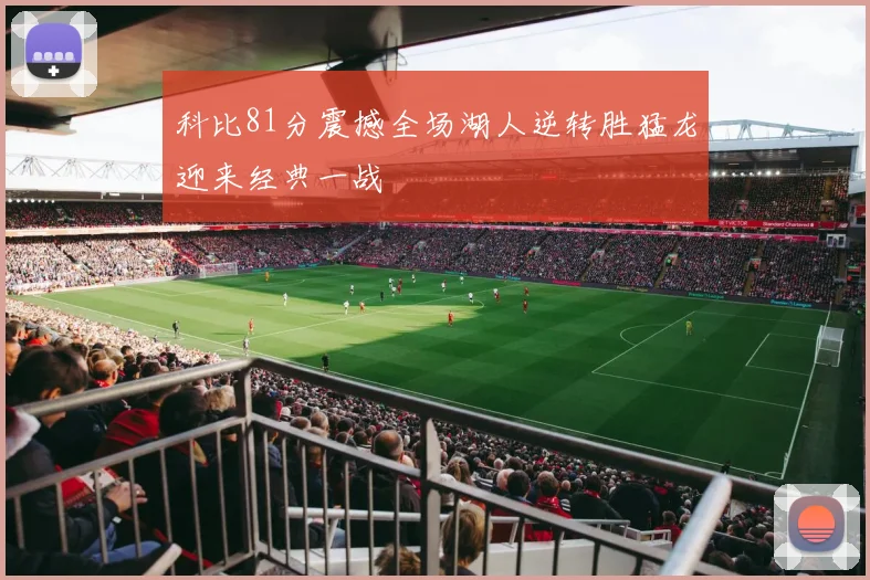 科比81分震撼全场湖人逆转胜猛龙迎来经典一战